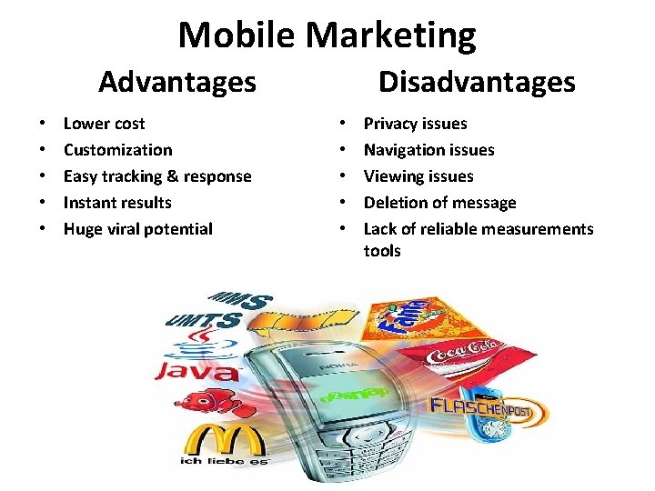 Mobile Marketing Disadvantages Advantages • • • Lower cost Customization Easy tracking & response Mobile Marketing Disadvantages Advantages • • • Lower cost Customization Easy tracking & response