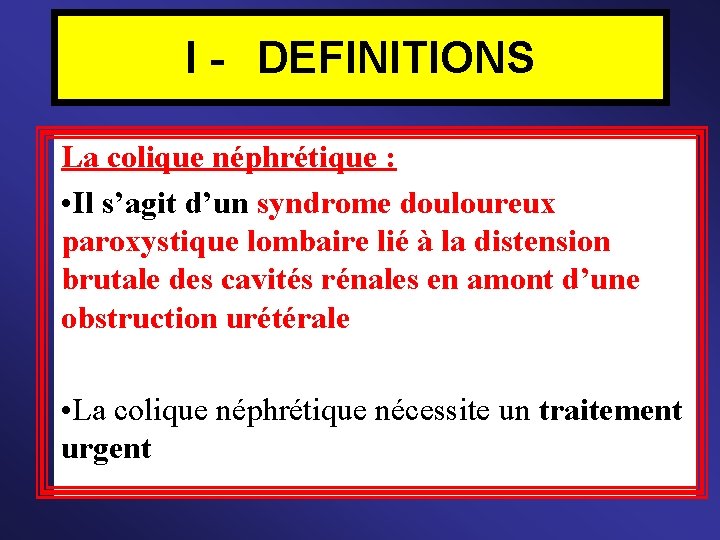 I - DEFINITIONS La colique néphrétique : • Il s’agit d’un syndrome douloureux paroxystique