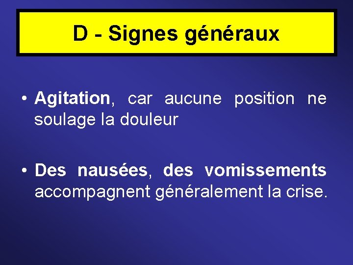 D - Signes généraux • Agitation, car aucune position ne soulage la douleur •