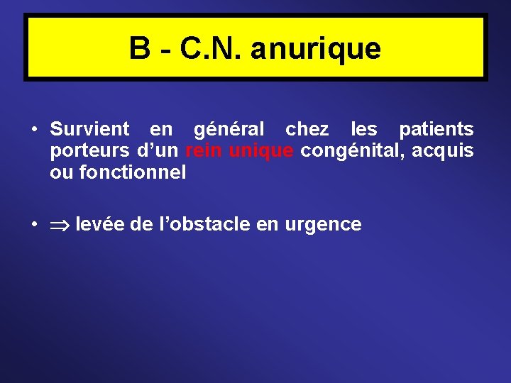 B - C. N. anurique • Survient en général chez les patients porteurs d’un