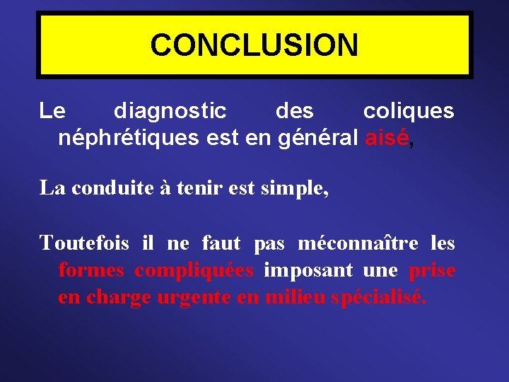 CONCLUSION Le diagnostic des coliques néphrétiques est en général aisé, La conduite à tenir