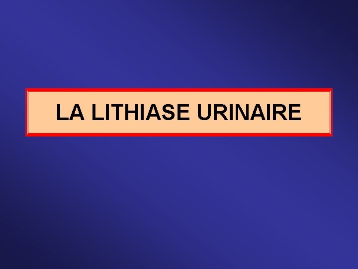 LA LITHIASE URINAIRE 