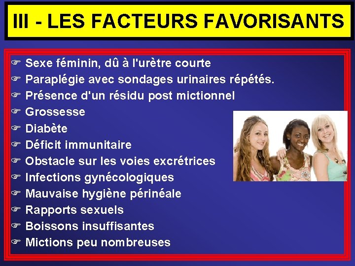 III - LES FACTEURS FAVORISANTS Sexe féminin, dû à l'urètre courte Paraplégie avec sondages