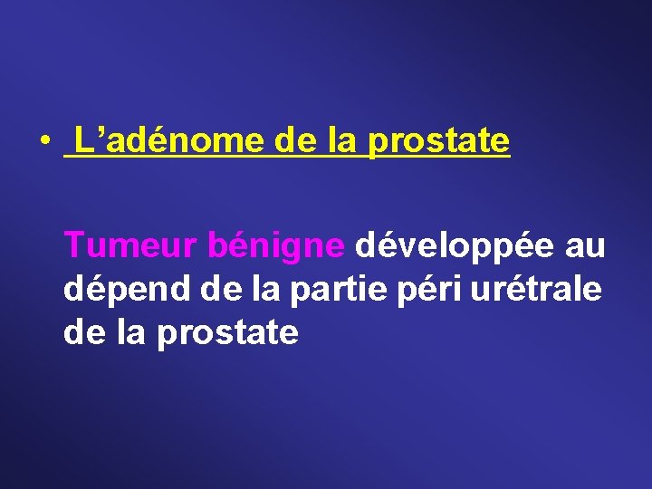  • L’adénome de la prostate Tumeur bénigne développée au dépend de la partie