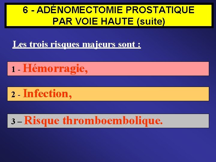 6 - ADÉNOMECTOMIE PROSTATIQUE PAR VOIE HAUTE (suite) Les trois risques majeurs sont :