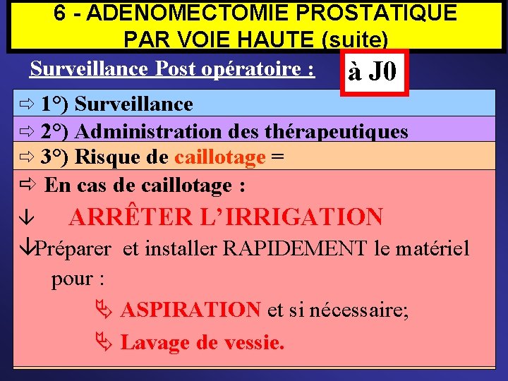 6 - ADÉNOMECTOMIE PROSTATIQUE PAR VOIE HAUTE (suite) Surveillance Post opératoire : à J