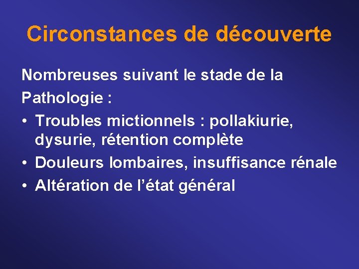 Circonstances de découverte Nombreuses suivant le stade de la Pathologie : • Troubles mictionnels