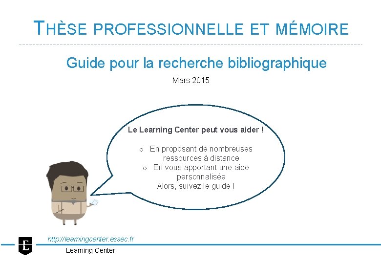 THÈSE PROFESSIONNELLE ET MÉMOIRE Guide pour la recherche bibliographique Mars 2015 Le Learning Center