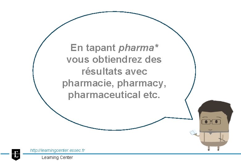En tapant pharma* vous obtiendrez des résultats avec pharmacie, pharmacy, pharmaceutical etc. http: //learningcenter.