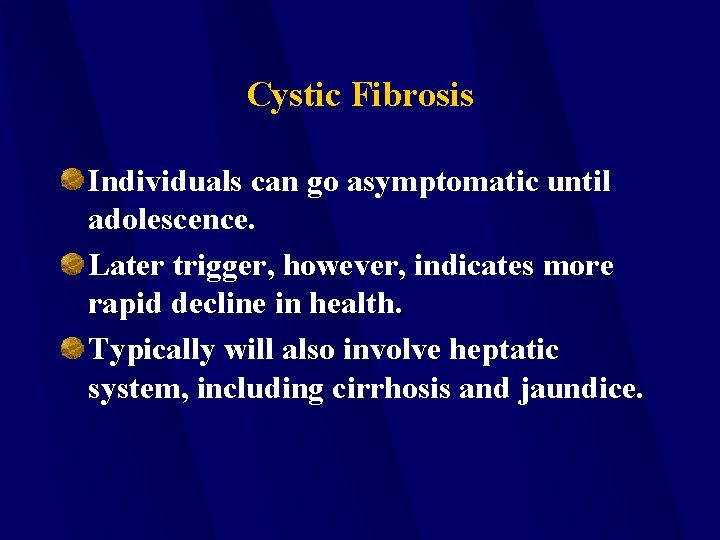 Cystic Fibrosis Individuals can go asymptomatic until adolescence. Later trigger, however, indicates more rapid