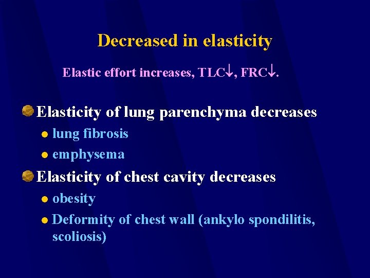 Decreased in elasticity Elastic effort increases, TLC , FRC. Elasticity of lung parenchyma decreases
