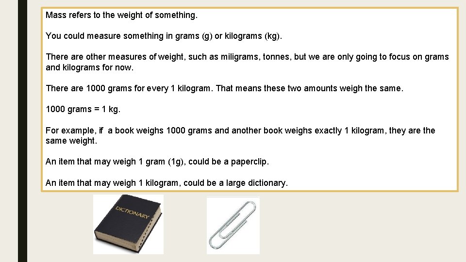 Mass refers to the weight of something. You could measure something in grams (g)