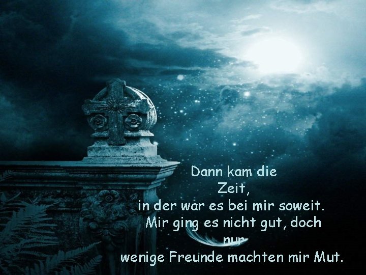 Dann kam die Zeit, in der war es bei mir soweit. Mir ging es