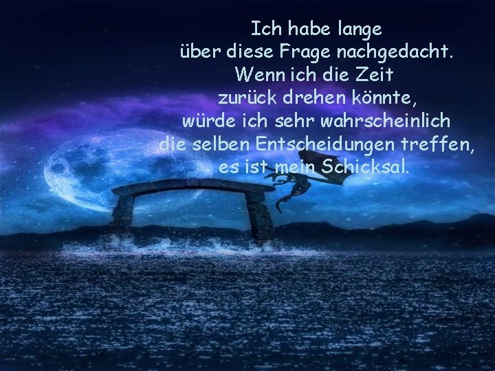 Ich habe lange über diese Frage nachgedacht. Wenn ich die Zeit zurück drehen könnte,