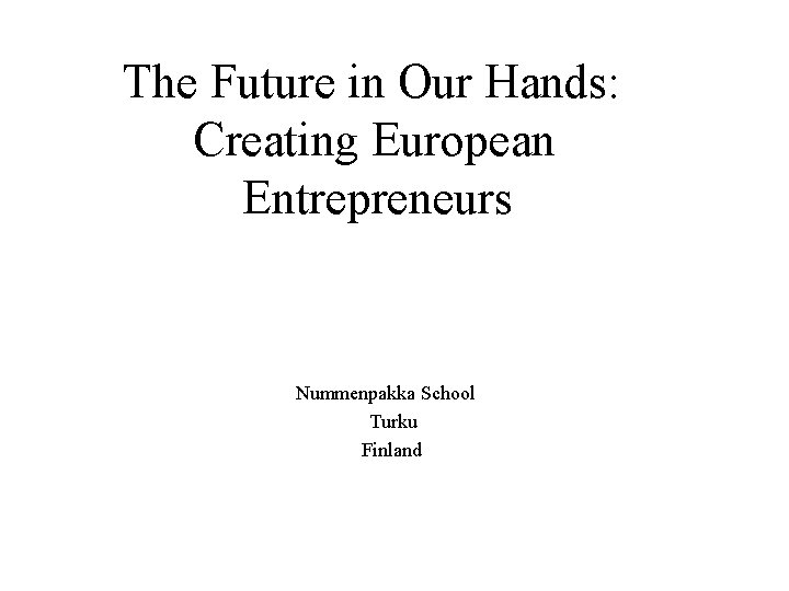 The Future in Our Hands: Creating European Entrepreneurs Nummenpakka School Turku Finland 