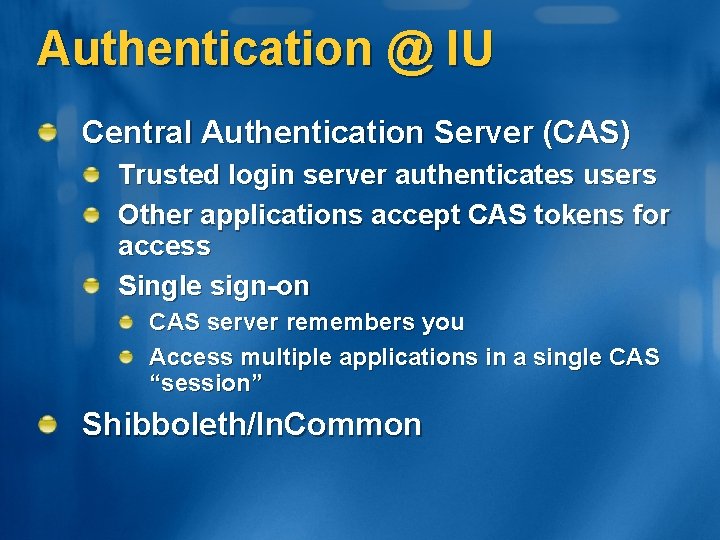 Authentication @ IU Central Authentication Server (CAS) Trusted login server authenticates users Other applications