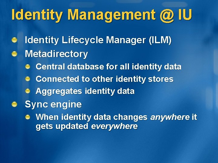 Identity Management @ IU Identity Lifecycle Manager (ILM) Metadirectory Central database for all identity