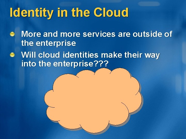 Identity in the Cloud More and more services are outside of the enterprise Will