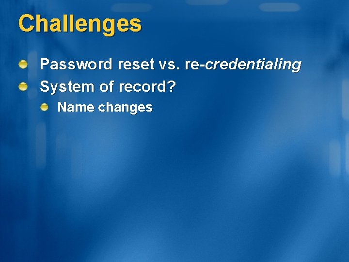 Challenges Password reset vs. re-credentialing System of record? Name changes 