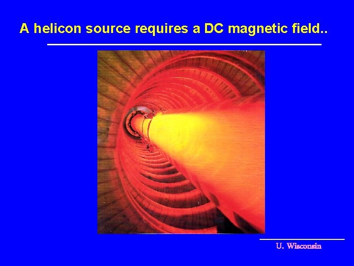 A helicon source requires a DC magnetic field. . U. Wisconsin 