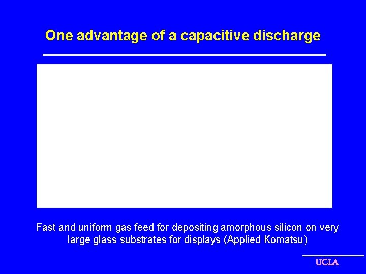 One advantage of a capacitive discharge Fast and uniform gas feed for depositing amorphous