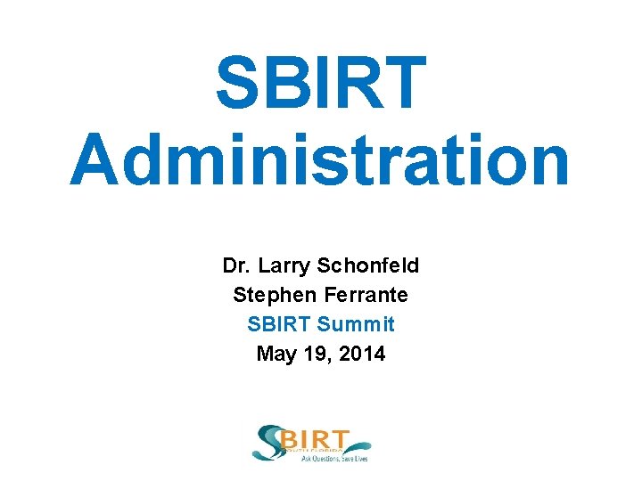 SBIRT Administration Dr. Larry Schonfeld Stephen Ferrante SBIRT Summit May 19, 2014 