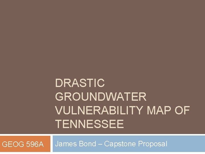 DRASTIC GROUNDWATER VULNERABILITY MAP OF TENNESSEE GEOG 596 A James Bond – Capstone Proposal