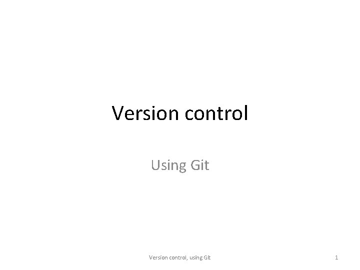 Version control Using Git Version control, using Git 1 