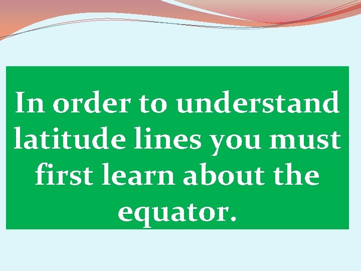 In order to understand latitude lines you must first learn about the equator. 