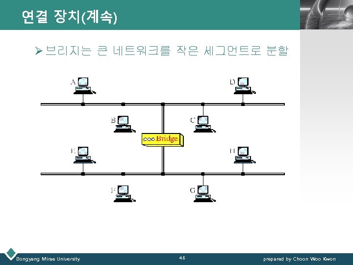 연결 장치(계속) LOGO Ø 브리지는 큰 네트워크를 작은 세그먼트로 분할 Dongyang Mirae University 46