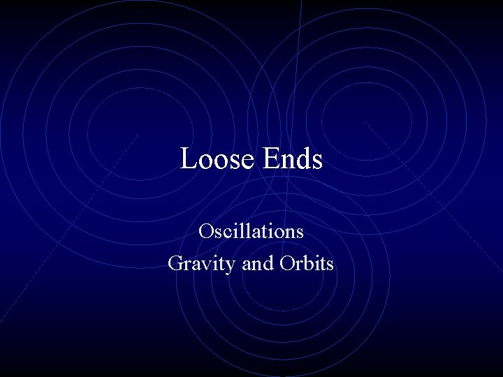 Loose Ends Oscillations Gravity and Orbits 