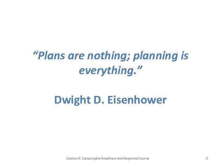 “Plans are nothing; planning is everything. ” Dwight D. Eisenhower Session 9: Catastrophe Readiness