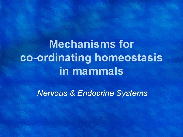 Mechanisms for co-ordinating homeostasis in mammals Nervous & Endocrine Systems 