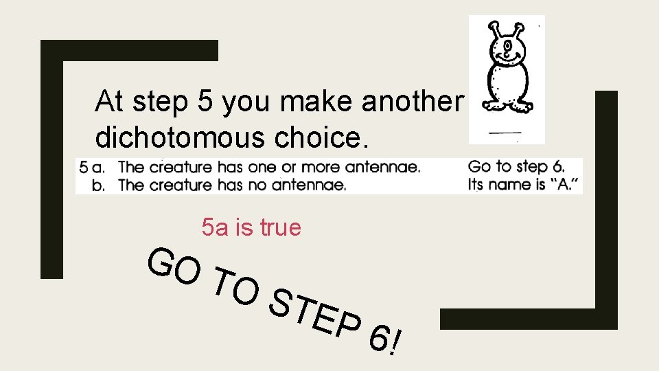 At step 5 you make another dichotomous choice. GO 5 a is true TO