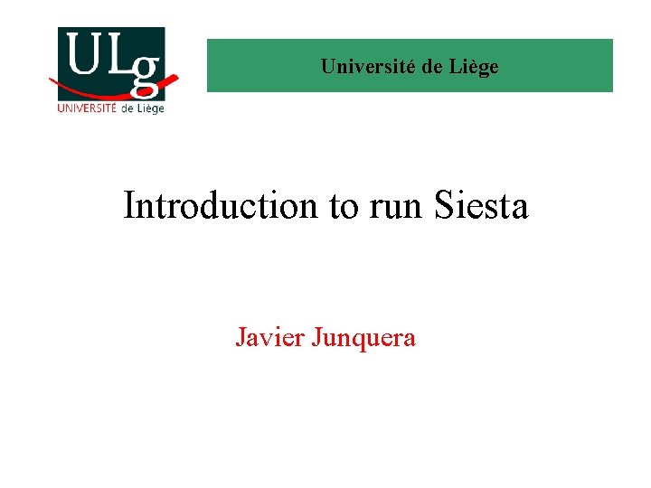 Université de Liège Introduction to run Siesta Javier Junquera 