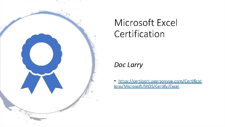 Microsoft Excel Certification Doc Larry • https: //certiport. pearsonvue. com/Certificat ions/Microsoft/MOS/Certify/Excel 