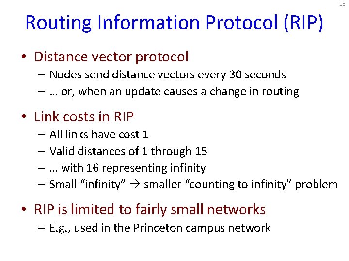 15 Routing Information Protocol (RIP) • Distance vector protocol – Nodes send distance vectors 15 Routing Information Protocol (RIP) • Distance vector protocol – Nodes send distance vectors