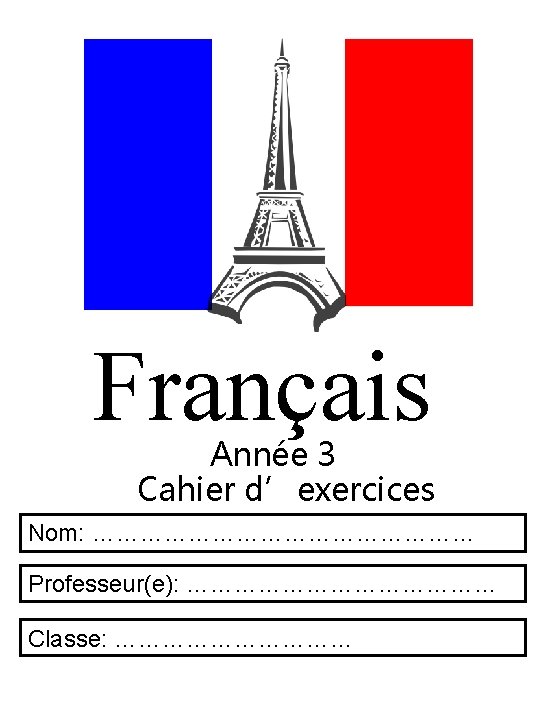 Français Année 3 Cahier d’exercices Nom: …………………… Professeur(e): ………………… Classe: …………… 