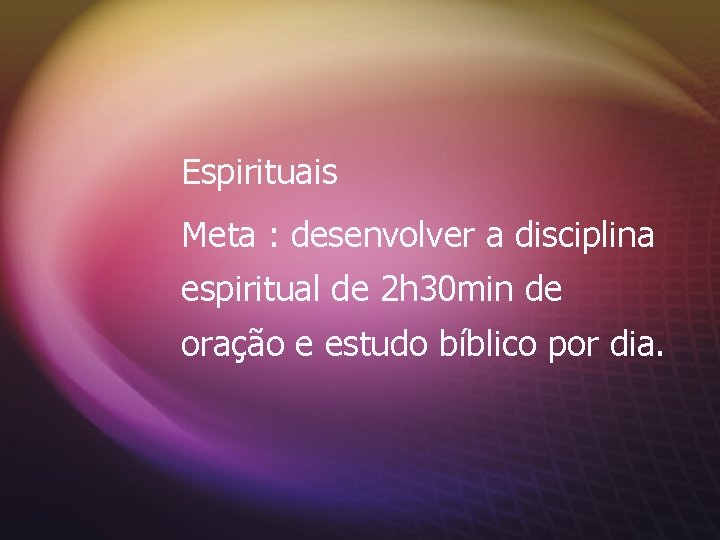 Espirituais Meta : desenvolver a disciplina espiritual de 2 h 30 min de oração
