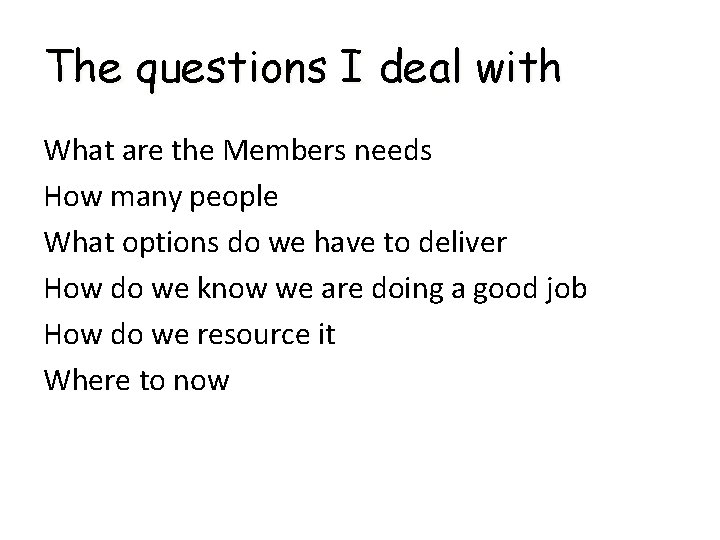 The questions I deal with What are the Members needs How many people What