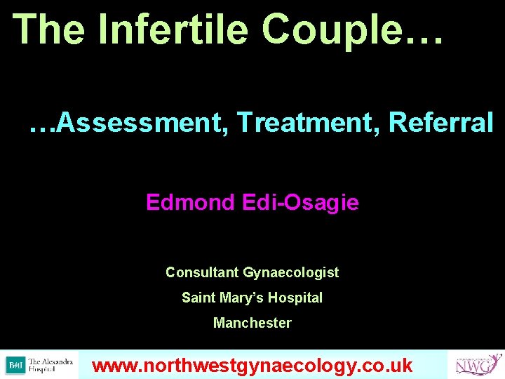 The Infertile Couple… …Assessment, Treatment, Referral Edmond Edi-Osagie Consultant Gynaecologist Saint Mary’s Hospital Manchester