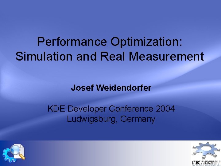 Performance Optimization: Simulation and Real Measurement Josef Weidendorfer KDE Developer Conference 2004 Ludwigsburg, Germany Performance Optimization: Simulation and Real Measurement Josef Weidendorfer KDE Developer Conference 2004 Ludwigsburg, Germany