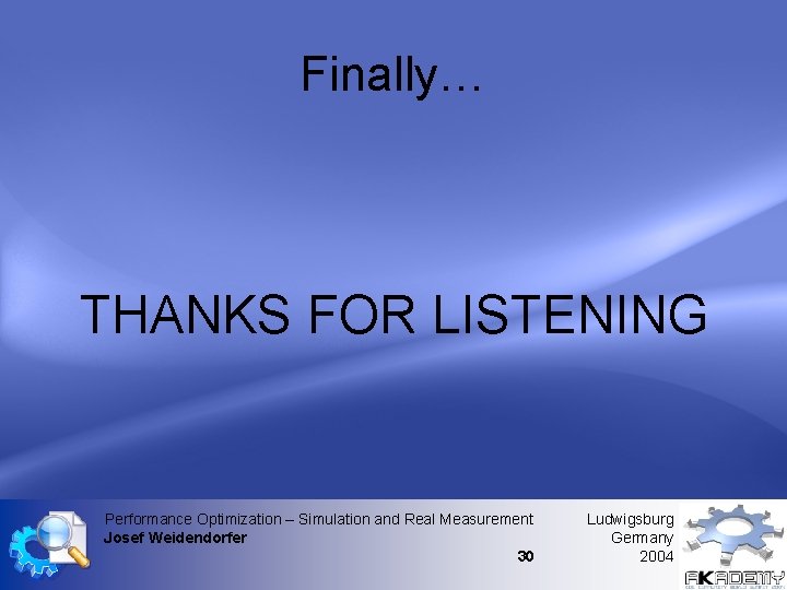 Finally… THANKS FOR LISTENING Performance Optimization – Simulation and Real Measurement Josef Weidendorfer 30 Finally… THANKS FOR LISTENING Performance Optimization – Simulation and Real Measurement Josef Weidendorfer 30