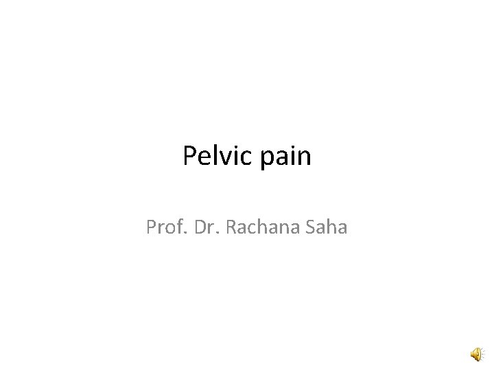 Pelvic pain Prof. Dr. Rachana Saha 