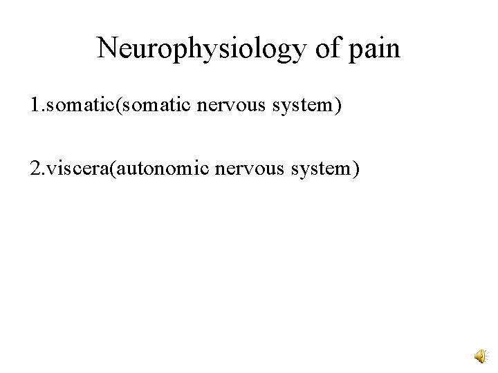 Neurophysiology of pain 1. somatic(somatic nervous system) 2. viscera(autonomic nervous system) 