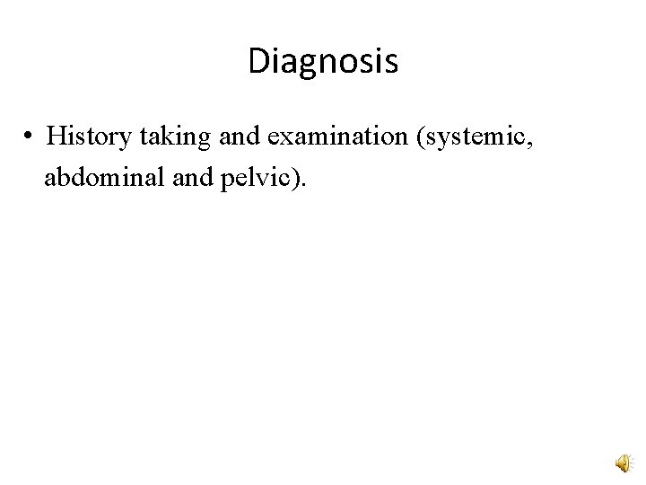 Diagnosis • History taking and examination (systemic, abdominal and pelvic). 