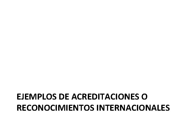 EJEMPLOS DE ACREDITACIONES O RECONOCIMIENTOS INTERNACIONALES 