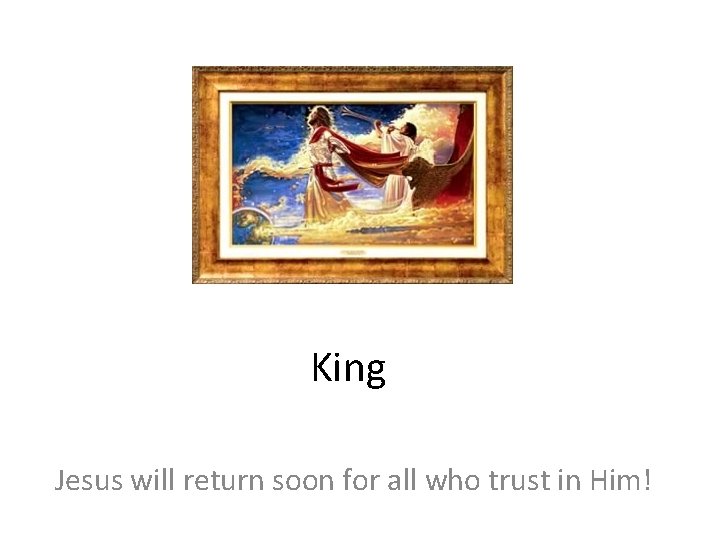 King Jesus will return soon for all who trust in Him! 