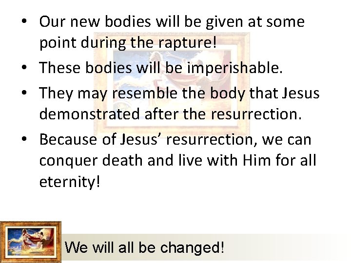  • Our new bodies will be given at some point during the rapture!