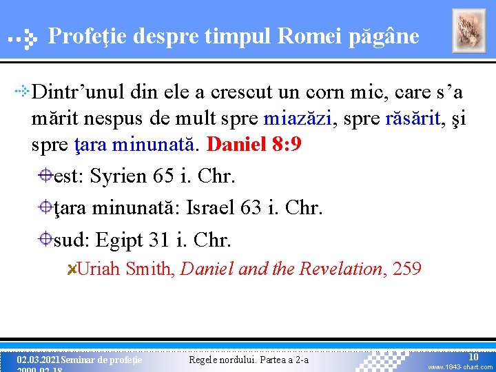 Profeţie despre timpul Romei păgâne Dintr’unul din ele a crescut un corn mic, care Profeţie despre timpul Romei păgâne Dintr’unul din ele a crescut un corn mic, care